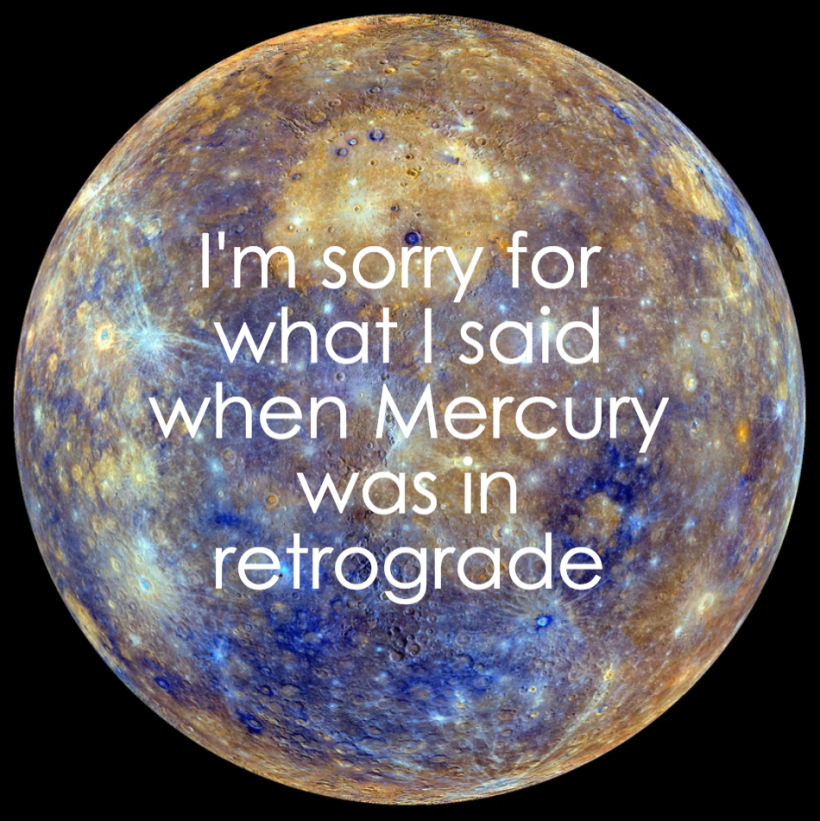 I'm sorry for what I said when Mercury was in retrograde.